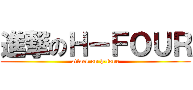 進撃のＨ－ＦＯＵＲ (attack on h-four)