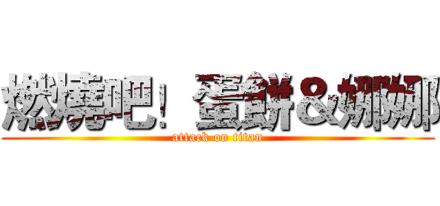 燃燒吧！蛋餅＆娜娜 (attack on titan)