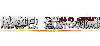 燃燒吧！蛋餅＆娜娜 (attack on titan)