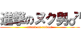 進撃のヌク男♂ (attack on nukuo♂)