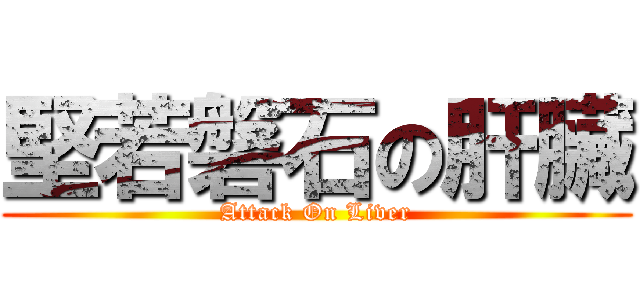 堅若磐石の肝臟 (Attack On Liver)