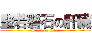 堅若磐石の肝臟 (Attack On Liver)