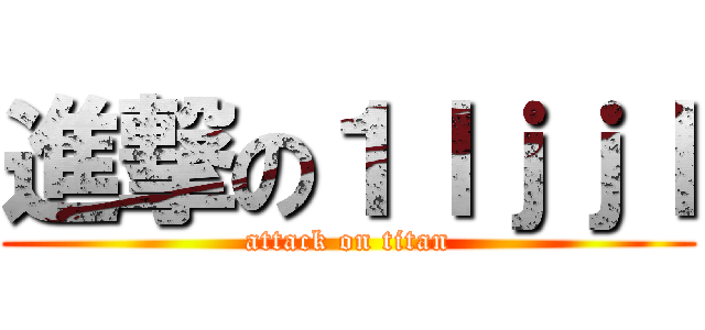 進撃の１ｌｊｊｌ (attack on titan)