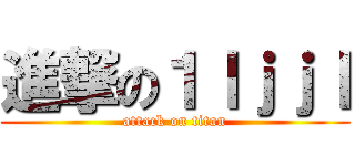 進撃の１ｌｊｊｌ (attack on titan)