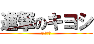 進撃のキヨシ (目がビック)
