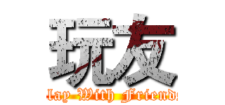 玩友 (Play With Friends)