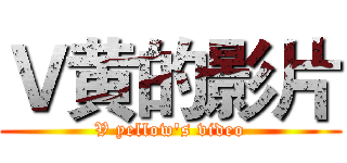 Ｖ黄的影片 (V yellow's video)