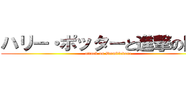 ハリー・ポッターと進撃の巨人 (attack on Dumbledore)
