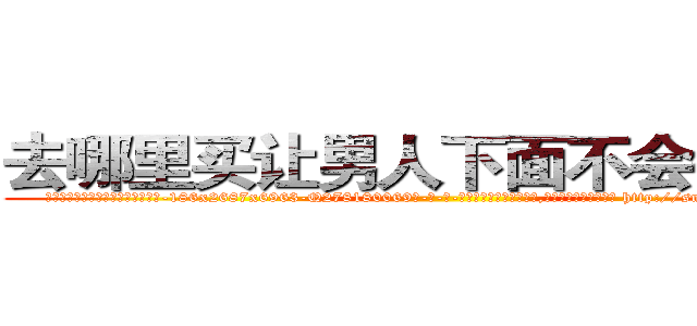 去哪里买让男人下面不会硬的药 (去哪里买让男人下面不会硬的药【电-186x2687x6963-Q278180069元-吉-药-业】我们做的是长期生意,靠的是老客户长期支持 http://sngk.net/9S0CeO
)