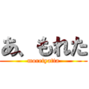 あ、もれた (moretyatta)