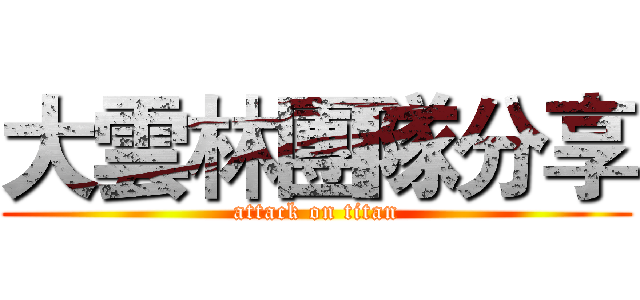 大雲林團隊分享 (attack on titan)