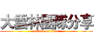 大雲林團隊分享 (attack on titan)
