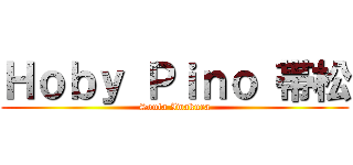 Ｈｏｂｙ Ｐｉｎｏ 帯松 (Souta Iwakura)