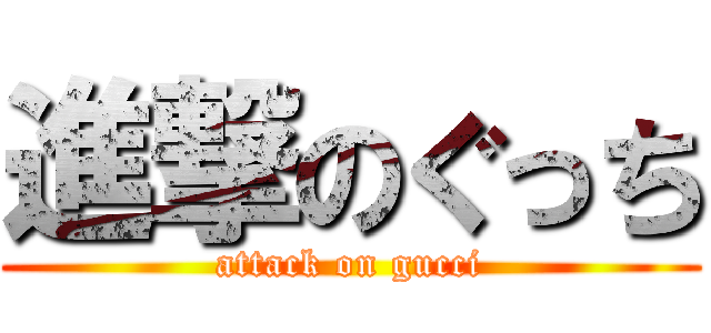 進撃のぐっち (attack on gucci)