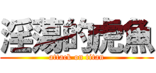 淫蕩的虎魚 (attack on titan)