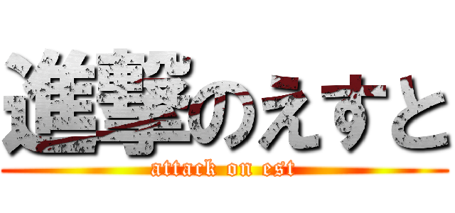 進撃のえすと (attack on est)