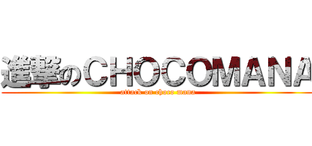 進撃のＣＨＯＣＯＭＡＮＡ (attack on choco mana)