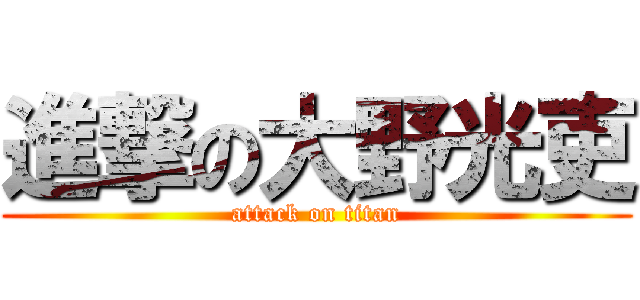 進撃の大野光吏 (attack on titan)