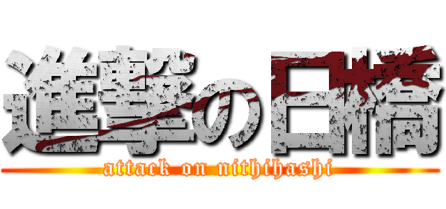 進撃の日橋 (attack on nithihashi)