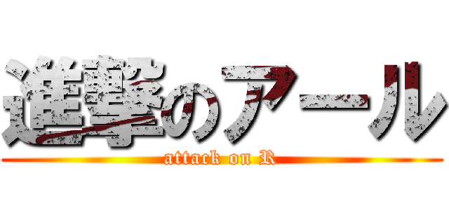 進撃のアール (attack on R)