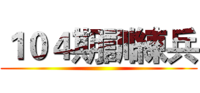 １０４期訓練兵 ()