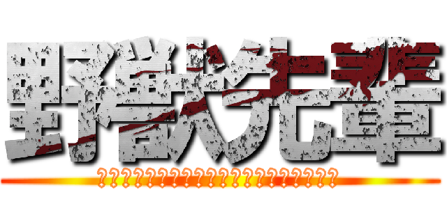 野獣先輩 (ｲｷｽｷﾞｲｸｲｸｱｯｱｯｱﾔﾘﾏｽﾈｴ)