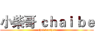 小柴哥 ｃｈａｉ ｂｅ (chai brother)