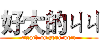 好大的ㄐㄐ (attack on your mom)