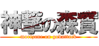 神撃の森實 (morizane on godattack)