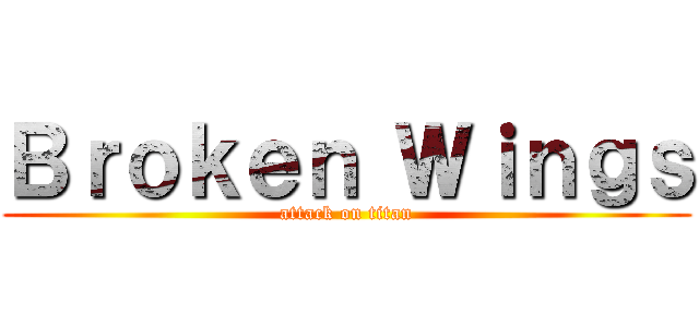 Ｂｒｏｋｅｎ Ｗｉｎｇｓ (attack on titan)
