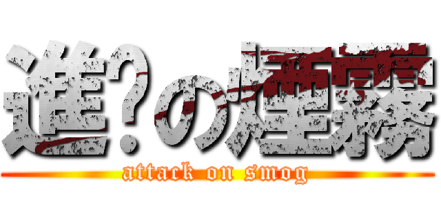 進擊の煙霧 (attack on smog)