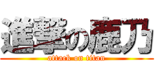進撃の鹿乃 (attack on titan)