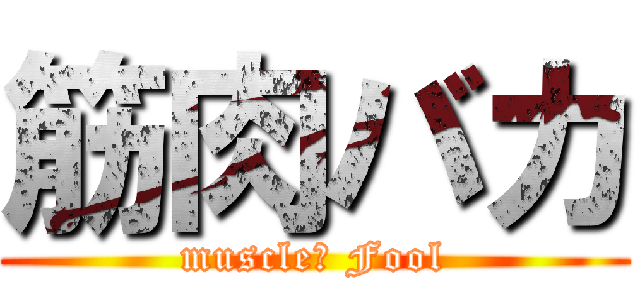 筋肉バカ (muscle　 Fool)