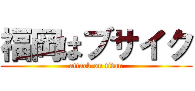 福岡はブサイク (attack on titan)