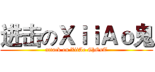 进击のＸｉｉＡｏ鬼 (attack on XiiAo GhOsT)