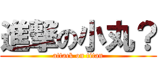 進撃の小丸？ (attack on titan)