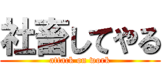 社畜してやる (attack on work)