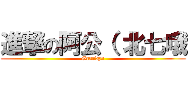 進撃の阿公（ 北七哦 (Grandpa)