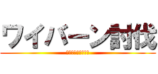 ワイバーン討伐 (ースピード寄越せー)