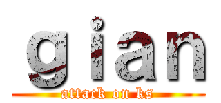 ｇｉａｎ (attack on ks)