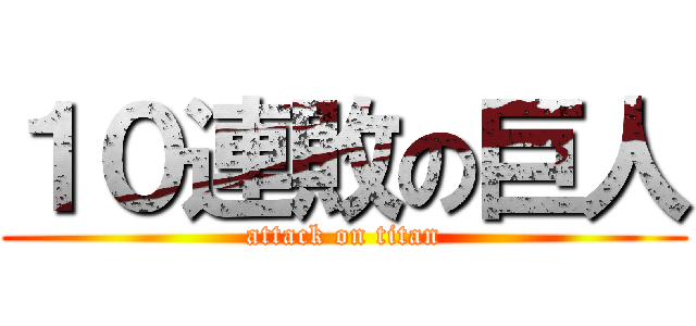 １０連敗の巨人 (attack on titan)