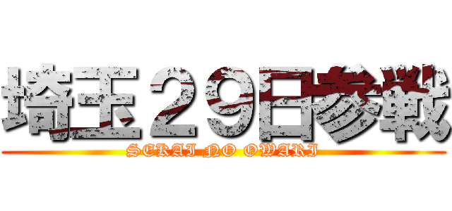 埼玉２９日参戦 (SEKAI NO OWARI)