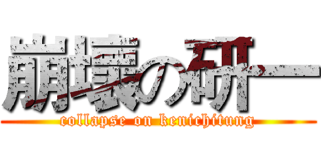 崩壞の研一 (collapse on kenichitung)