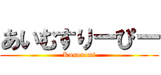 あいむすりーぴー (Kusonemi)