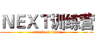 ＮＥＸＴ训练营 (attack on titan)