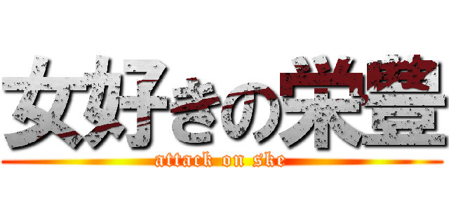 女好きの栄豊 (attack on ske)