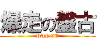 爆走の盤古 (PANGU)