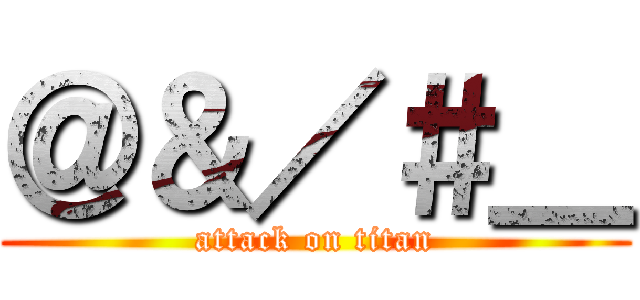 ＠＆／＃＿ (attack on titan)