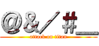 ＠＆／＃＿ (attack on titan)