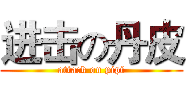 进击の丹皮 (attack on pipi)